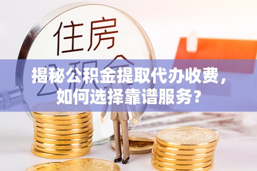钟楼揭秘公积金提取代办收费，如何选择靠谱服务？