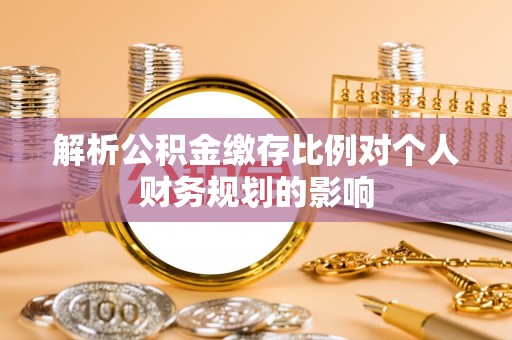 钟楼解析公积金缴存比例对个人财务规划的影响