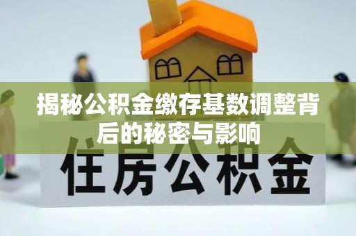 钟楼揭秘公积金缴存基数调整背后的秘密与影响