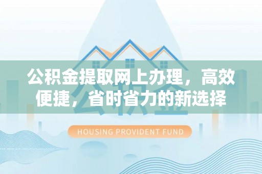 钟楼公积金提取网上办理，高效便捷，省时省力的新选择