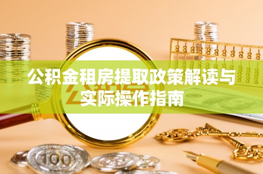 钟楼公积金租房提取政策解读与实际操作指南