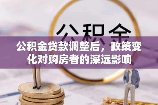 钟楼公积金贷款调整后，政策变化对购房者的深远影响