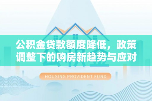 钟楼公积金贷款额度降低，政策调整下的购房新趋势与应对策略