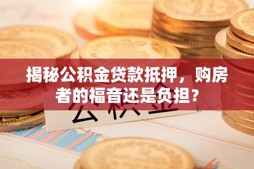钟楼揭秘公积金贷款抵押，购房者的福音还是负担？