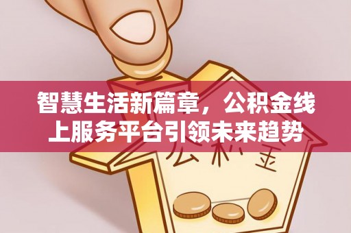 钟楼智慧生活新篇章，公积金线上服务平台引领未来趋势