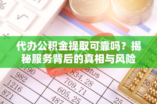 钟楼代办公积金提取可靠吗？揭秘服务背后的真相与风险