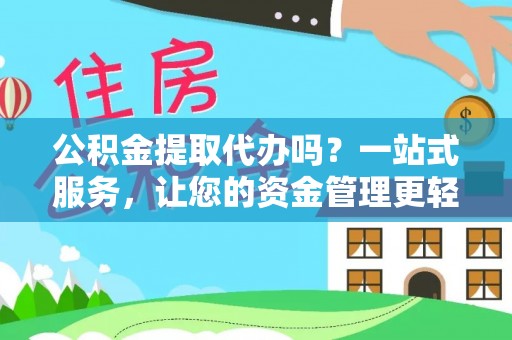 钟楼公积金提取代办吗？一站式服务，让您的资金管理更轻松