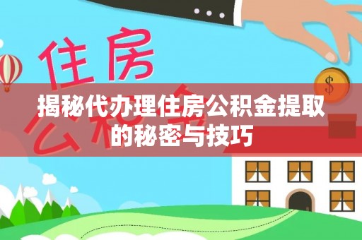 钟楼揭秘代办理住房公积金提取的秘密与技巧
