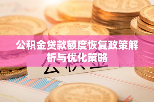 钟楼公积金贷款额度恢复政策解析与优化策略