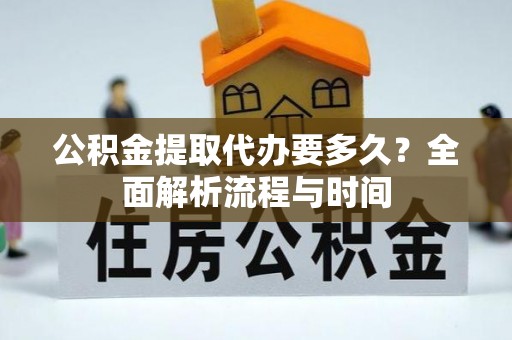 钟楼公积金提取代办要多久？全面解析流程与时间