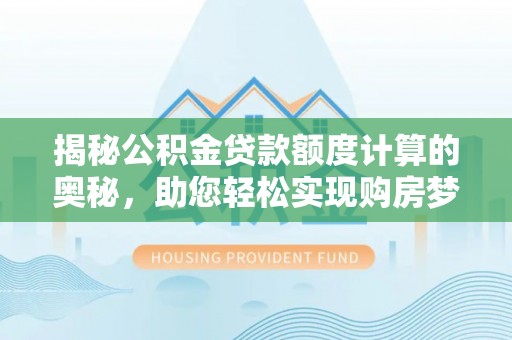 钟楼揭秘公积金贷款额度计算的奥秘，助您轻松实现购房梦想
