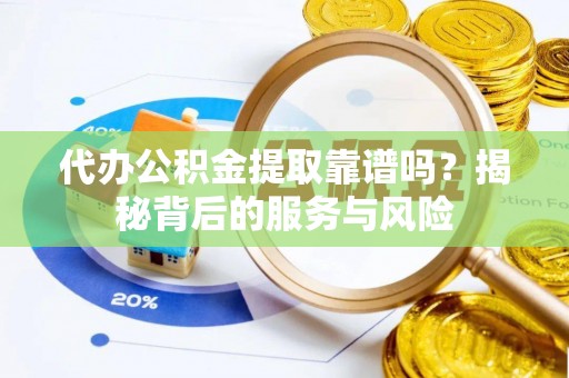 钟楼代办公积金提取靠谱吗？揭秘背后的服务与风险