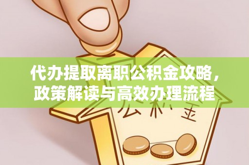 钟楼代办提取离职公积金攻略，政策解读与高效办理流程