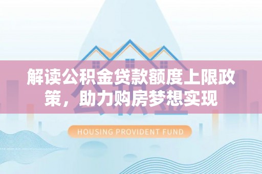 钟楼解读公积金贷款额度上限政策，助力购房梦想实现