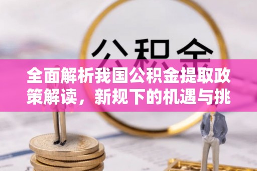 钟楼全面解析我国公积金提取政策解读，新规下的机遇与挑战