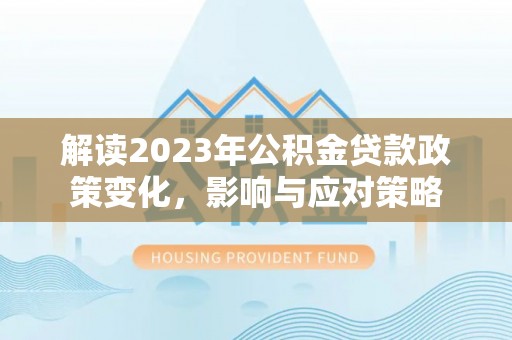 钟楼解读2023年公积金贷款政策变化，影响与应对策略