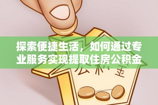 钟楼探索便捷生活，如何通过专业服务实现提取住房公积金代办