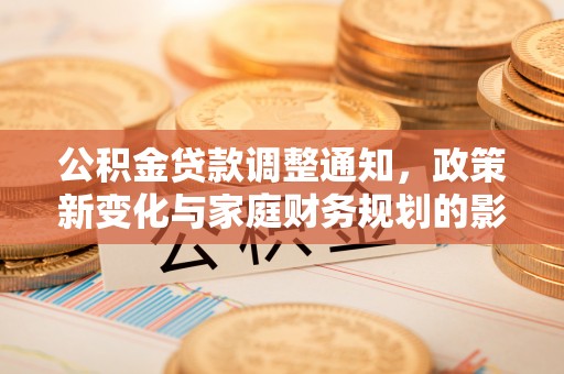 钟楼公积金贷款调整通知，政策新变化与家庭财务规划的影响