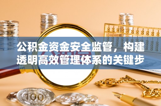 钟楼公积金资金安全监管，构建透明高效管理体系的关键步骤