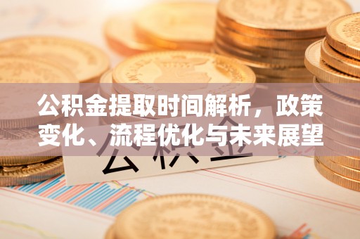 钟楼公积金提取时间解析，政策变化、流程优化与未来展望