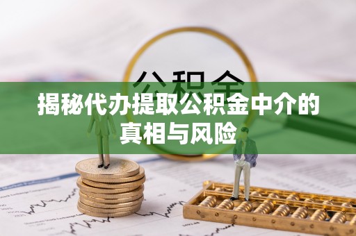 钟楼揭秘代办提取公积金中介的真相与风险