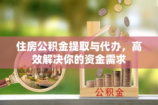 钟楼住房公积金提取与代办，高效解决你的资金需求