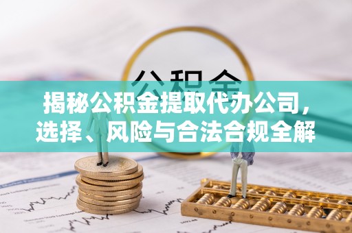 钟楼揭秘公积金提取代办公司，选择、风险与合法合规全解析