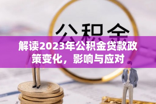 钟楼解读2023年公积金贷款政策变化，影响与应对