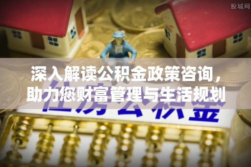 钟楼深入解读公积金政策咨询，助力您财富管理与生活规划
