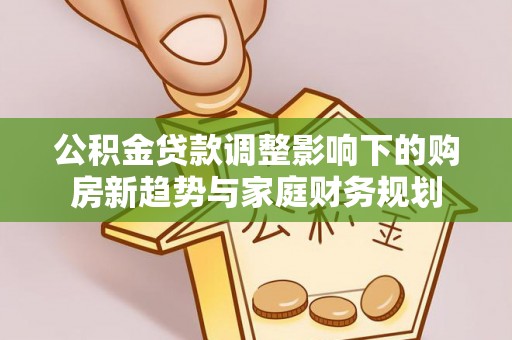 钟楼公积金贷款调整影响下的购房新趋势与家庭财务规划