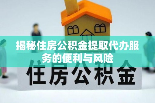 钟楼揭秘住房公积金提取代办服务的便利与风险