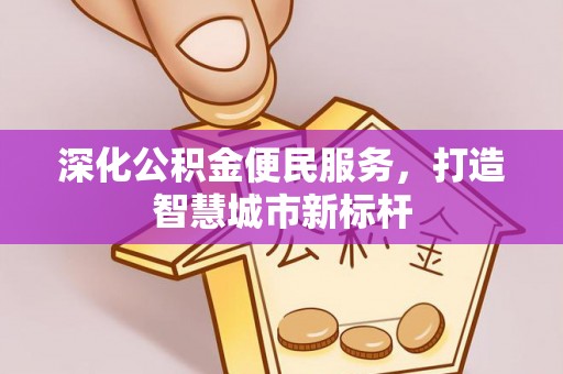 钟楼深化公积金便民服务，打造智慧城市新标杆