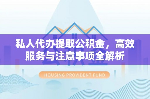 钟楼私人代办提取公积金，高效服务与注意事项全解析