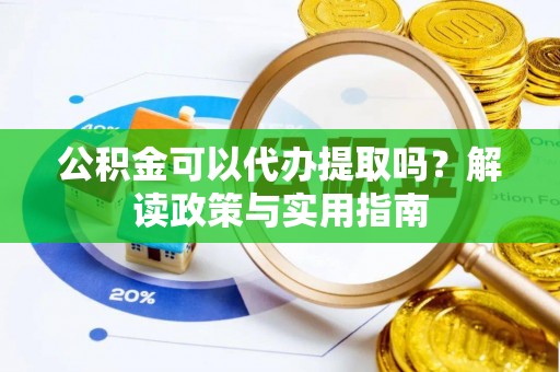 钟楼公积金可以代办提取吗？解读政策与实用指南
