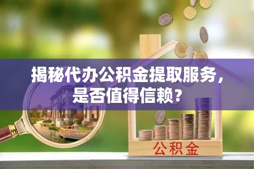 钟楼揭秘代办公积金提取服务，是否值得信赖？