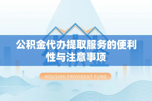 钟楼公积金代办提取服务的便利性与注意事项