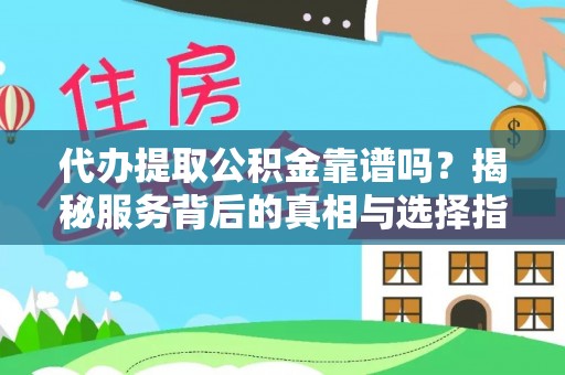 钟楼代办提取公积金靠谱吗？揭秘服务背后的真相与选择指南