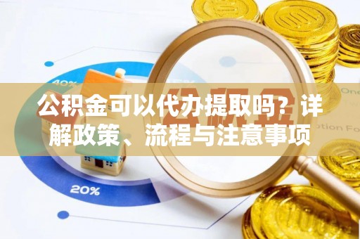 钟楼公积金可以代办提取吗？详解政策、流程与注意事项
