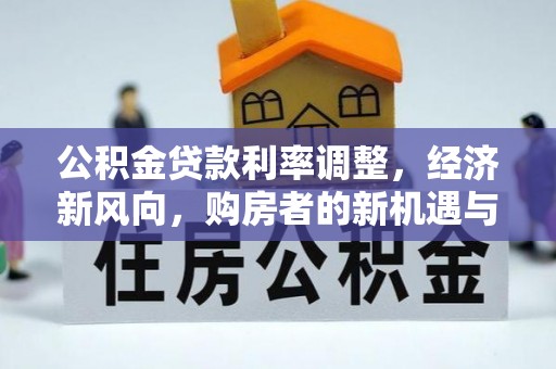 钟楼公积金贷款利率调整，经济新风向，购房者的新机遇与挑战
