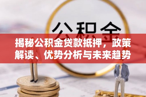 钟楼揭秘公积金贷款抵押，政策解读、优势分析与未来趋势