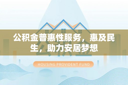 钟楼公积金普惠性服务，惠及民生，助力安居梦想