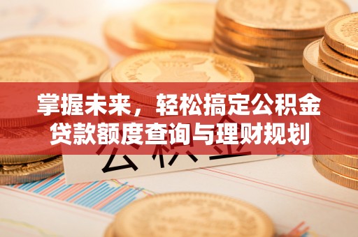 钟楼掌握未来，轻松搞定公积金贷款额度查询与理财规划