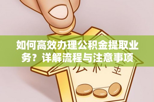 钟楼如何高效办理公积金提取业务？详解流程与注意事项