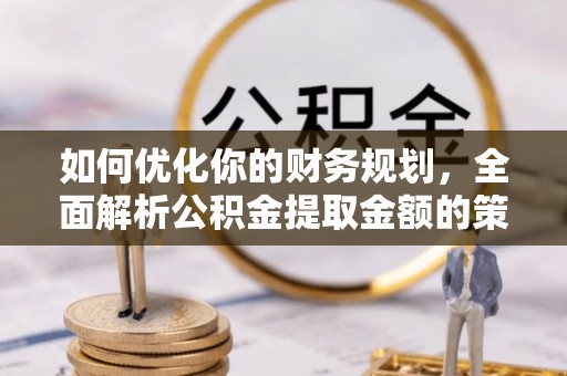 钟楼如何优化你的财务规划，全面解析公积金提取金额的策略与技巧