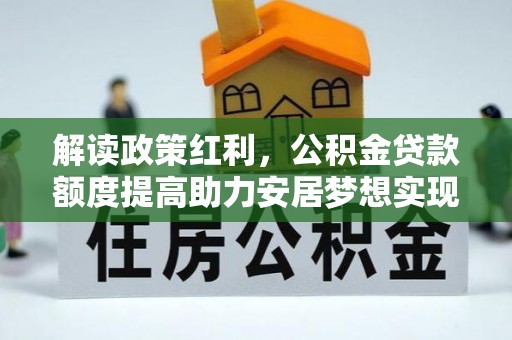 钟楼解读政策红利，公积金贷款额度提高助力安居梦想实现