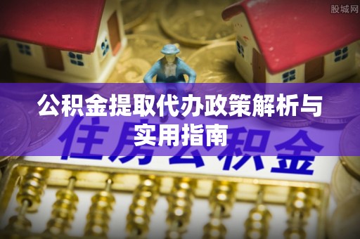 钟楼公积金提取代办政策解析与实用指南