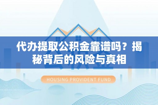钟楼代办提取公积金靠谱吗？揭秘背后的风险与真相