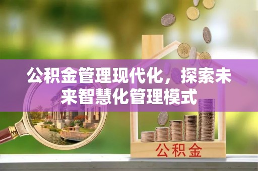 钟楼公积金管理现代化，探索未来智慧化管理模式