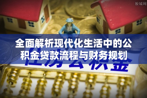 钟楼全面解析现代化生活中的公积金贷款流程与财务规划