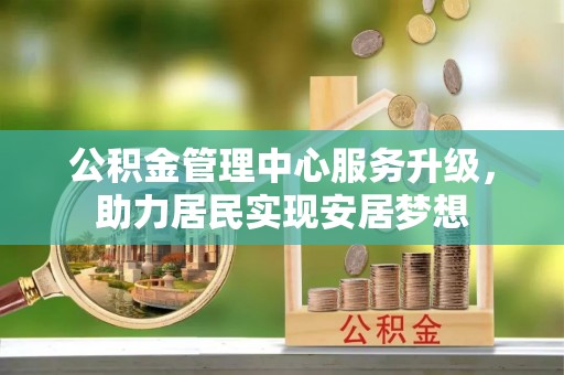 钟楼公积金管理中心服务升级，助力居民实现安居梦想